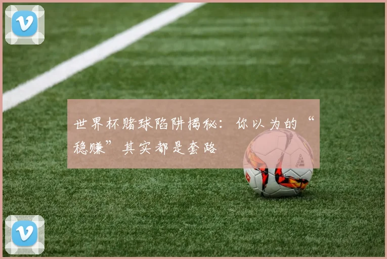 世界杯赌球陷阱揭秘:你以为的“稳赚”其实都是套路