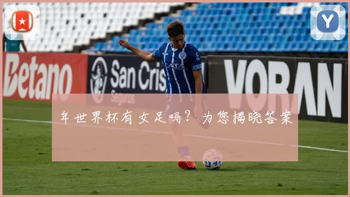 年世界杯有女足吗？为您揭晓答案