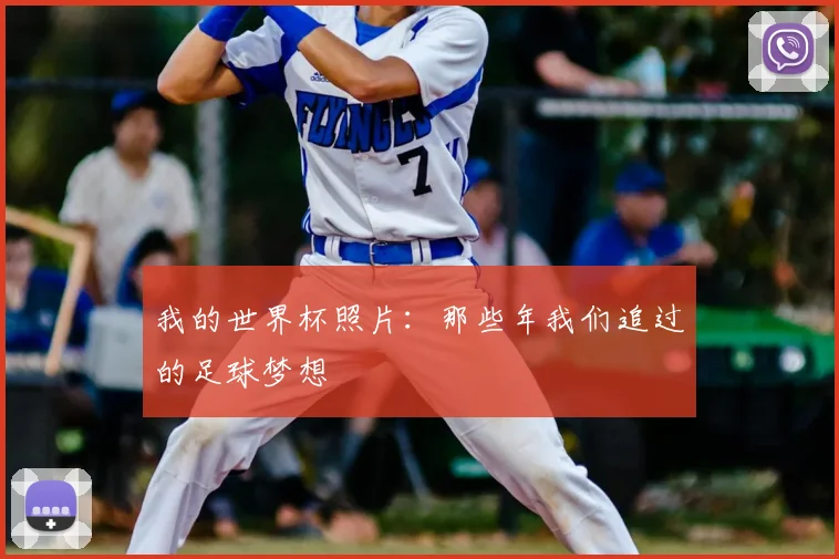 我的世界杯照片：那些年我们追过的足球梦想