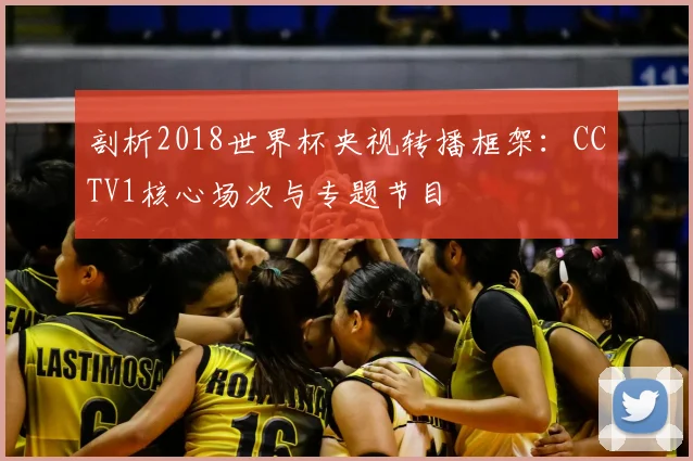 剖析2018世界杯央视转播框架：CCTV1核心场次与专题节目