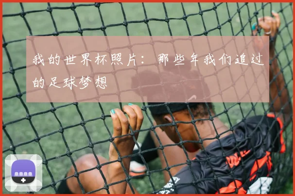 我的世界杯照片：那些年我们追过的足球梦想