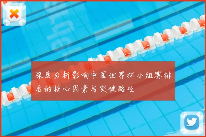 深度分析影响中国世界杯小组赛排名的核心因素与突破路径