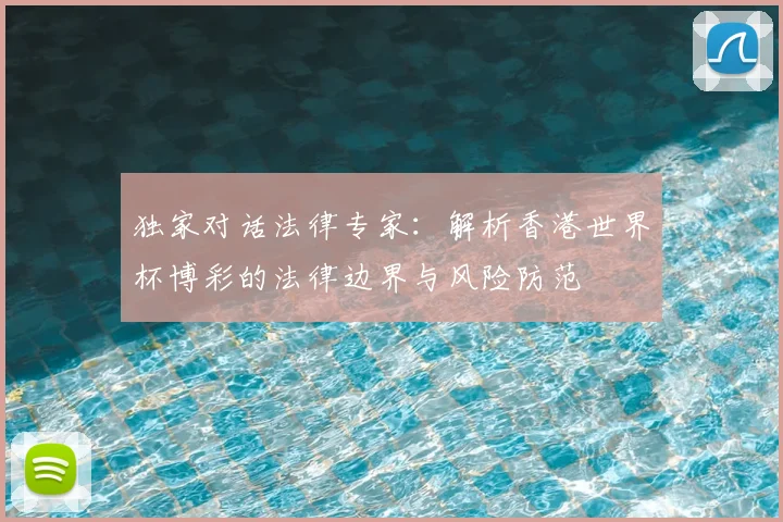 独家对话法律专家：解析香港世界杯博彩的法律边界与风险防范