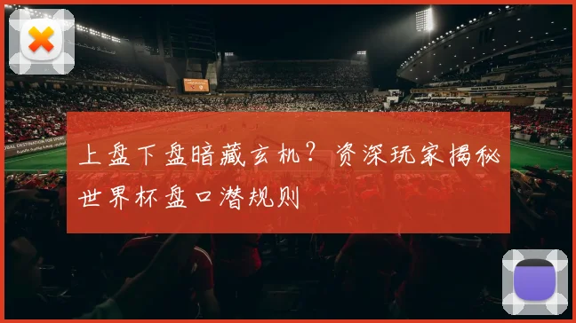 上盘下盘暗藏玄机？资深玩家揭秘世界杯盘口潜规则