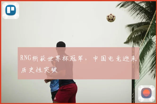 RNG斩获世界杯冠军,中国电竞迎来历史性突破