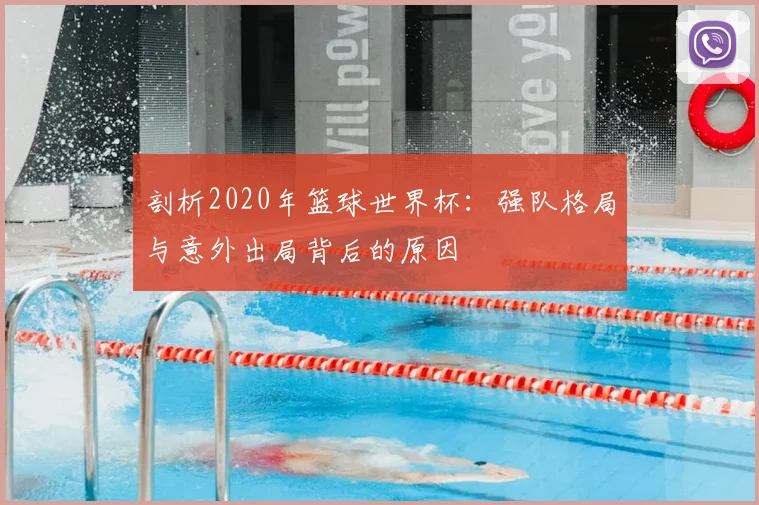剖析2020年篮球世界杯:强队格局与意外出局背后的原因