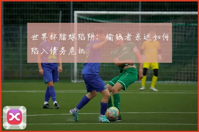 世界杯赌球陷阱：输钱者亲述如何陷入债务危机