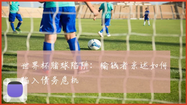世界杯赌球陷阱：输钱者亲述如何陷入债务危机