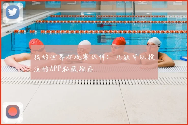 我的世界杯观赛伙伴:几款可以投注的APP私藏推荐
