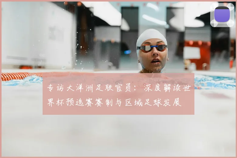 专访大洋洲足联官员：深度解读世界杯预选赛赛制与区域足球发展
