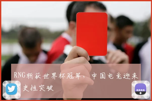 RNG斩获世界杯冠军，中国电竞迎来历史性突破