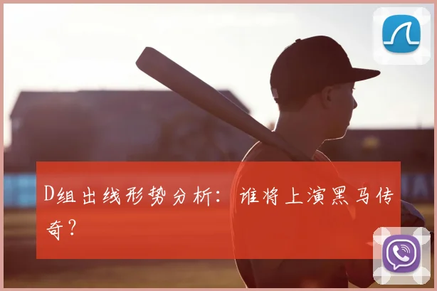 D组出线形势分析：谁将上演黑马传奇？