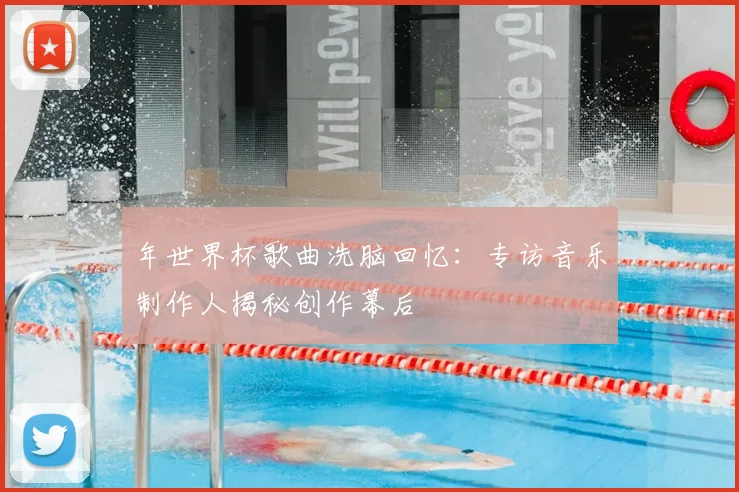 年世界杯歌曲洗脑回忆：专访音乐制作人揭秘创作幕后
