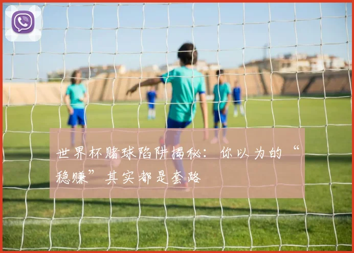 世界杯赌球陷阱揭秘：你以为的“稳赚”其实都是套路