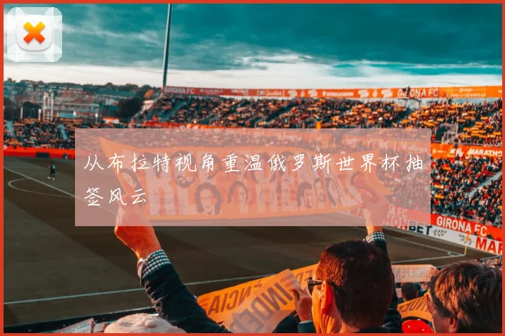 从布拉特视角重温俄罗斯世界杯抽签风云
